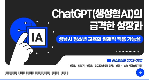 ChatGPT(생성형AI)의 급격한 성장과 성남시 청소년 교육의 잠재적 적용 가능성 -- 이슈페이퍼 2023-03호 ---발행인:최원기 /발행일:2023년9월27일 /발행처:성남시청소년재단