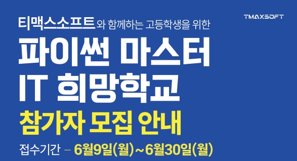 티맥스소프트와 함께하는 고등학생을 위한 파이썬 마스터 IT 희망학교 참가자 모집 안내 접수기간-6월9일(월)~6월30일(월) TMAXSOFT