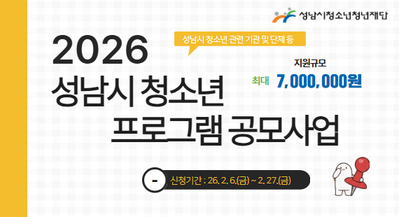 2026 성남시 청소년 프로그램 공모사업 성남시 청소년 관련 기관 및 단체 등 지원규모 최대 7,000,000원 신청기간: 26.2.6.(금)~2.27.(금) 성남시청소년청년재단